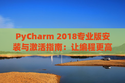 PyCharm 2018专业版安装与激活指南：让编程更高效
